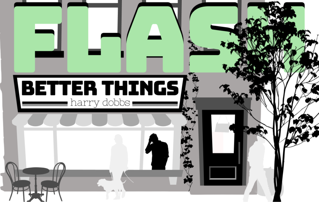 Flash fiction. Better Things, by Harry Dobbs. Image: A man looks out of a cafe window with his head in his hands. On the street outside the cafe, there is a tree, a man, and a woman walking oast with some dogs.