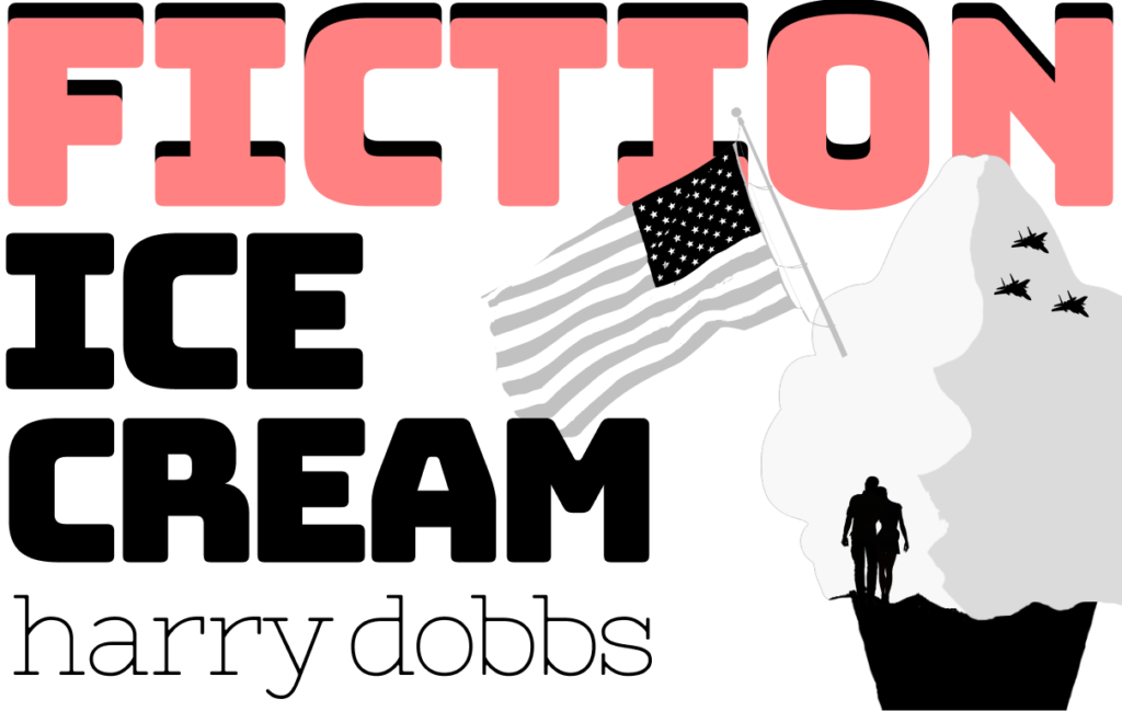 Fiction. Ice Cream, by Harry Dobbs. Image: the silhouette of an ice cream with an American flag stuck in it. Inside the ice cream are silhouettes of a couple and three military jets.